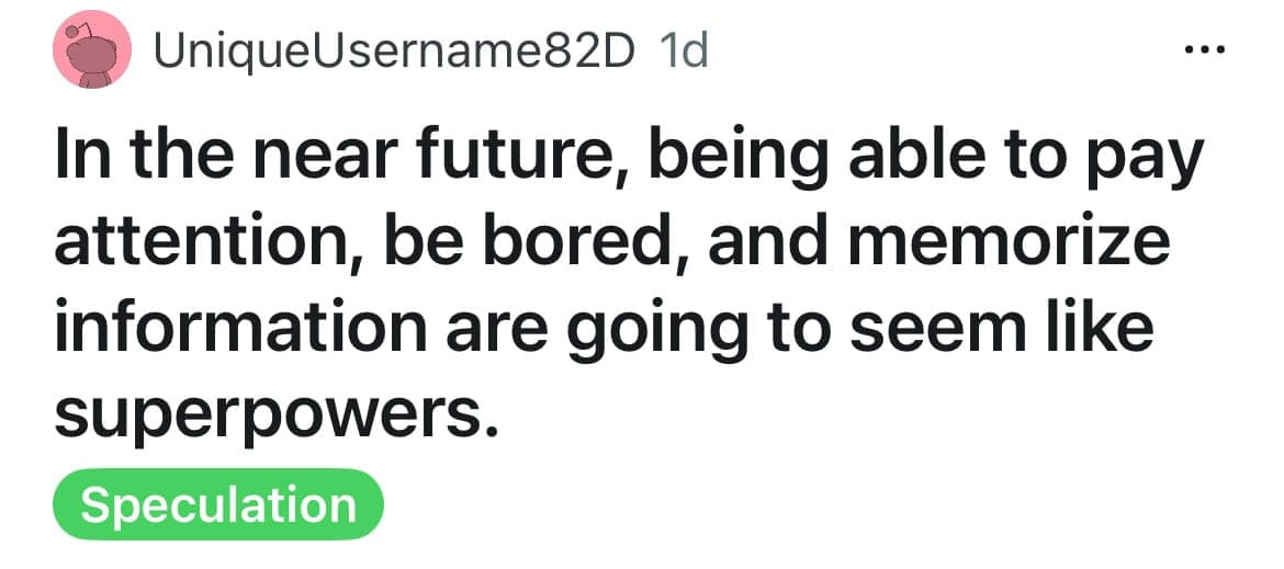 In the near future, being able to pay attention, be bored, and memorize information are going to seem like superpowers.