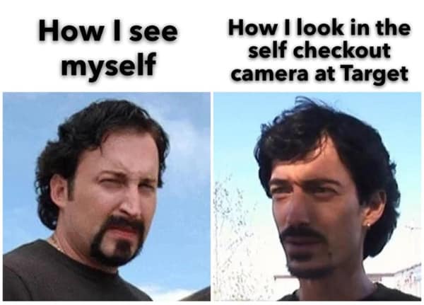 How I see myself How I look in the self checkout camera at Target