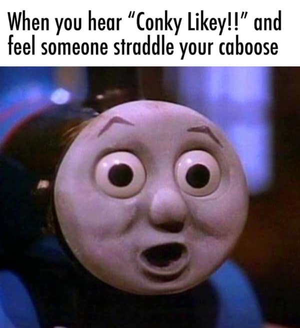 When you hear "Conky Likey!!" and feel someone straddle your caboose