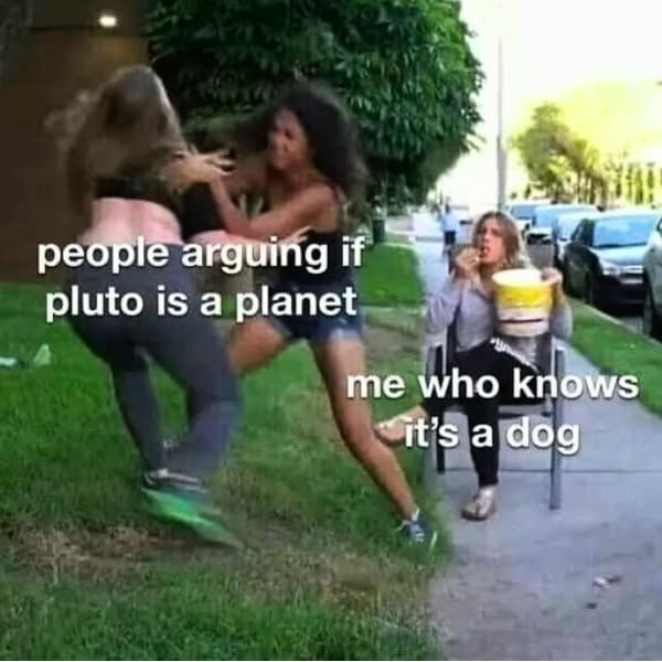 people arguing if pluto is a planet me who knows it's a dog
