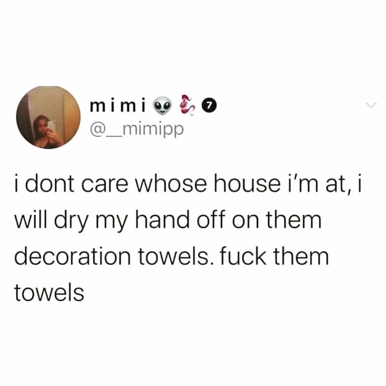 i dont care whose house i'm at, i will dry my hand off on them decoration towels.