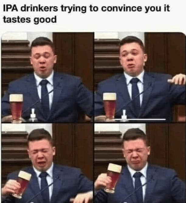 IPA drinkers trying to convince you it tastes good