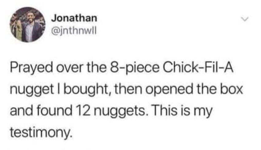 Prayed over the 8-piece Chick-Fil-A nugget | bought, then opened the box and found 12 nuggets. This is my testimony.