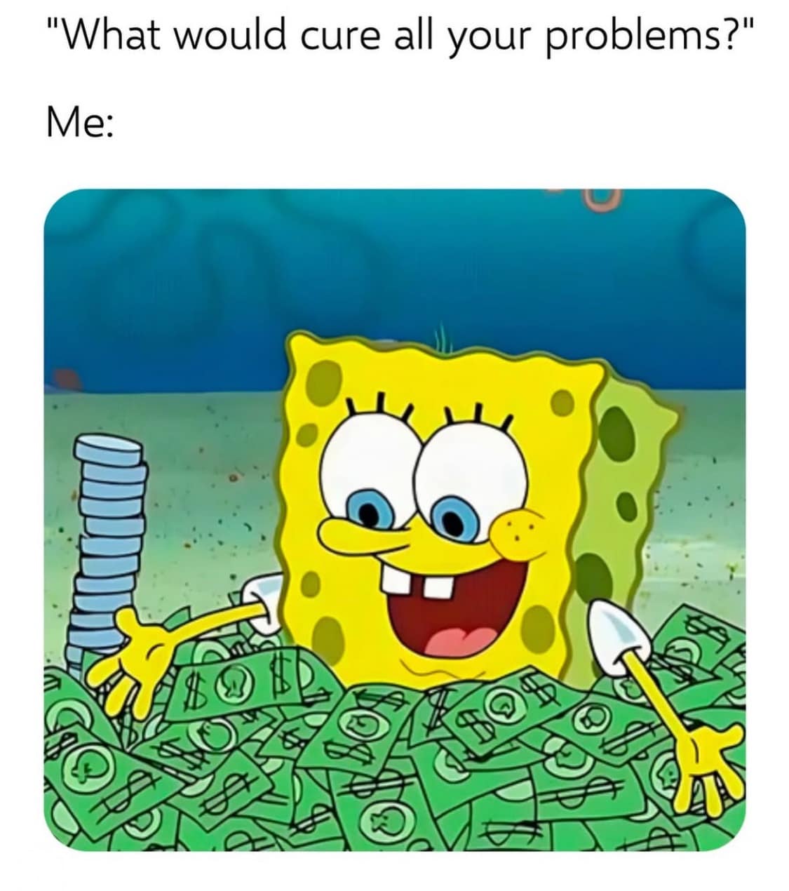 "What would cure all your problems?" Me: