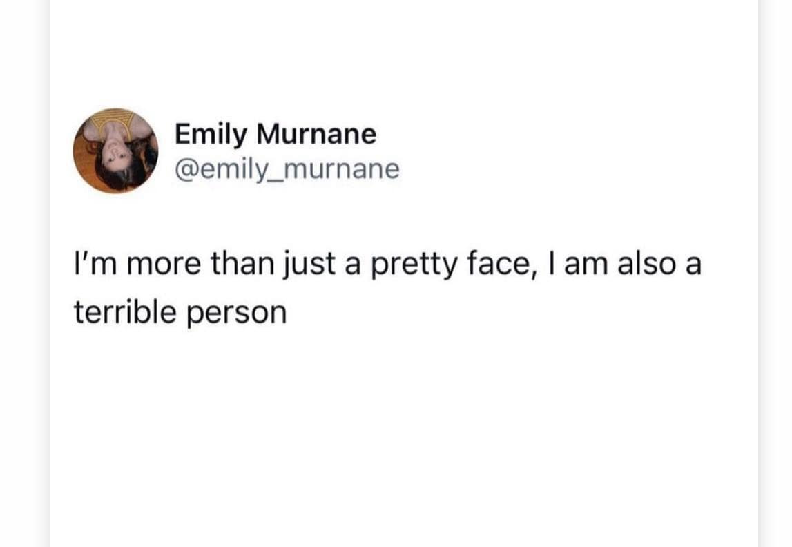 Emily Murnane @emily_murnane I'm more than just a pretty face, I am also a terrible person