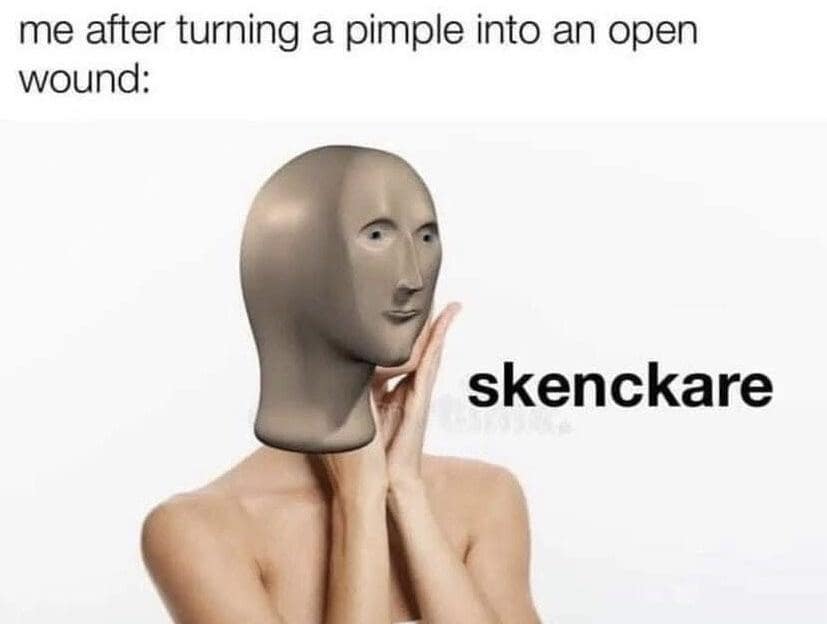 me after turning a pimple into an open wound: skenckare