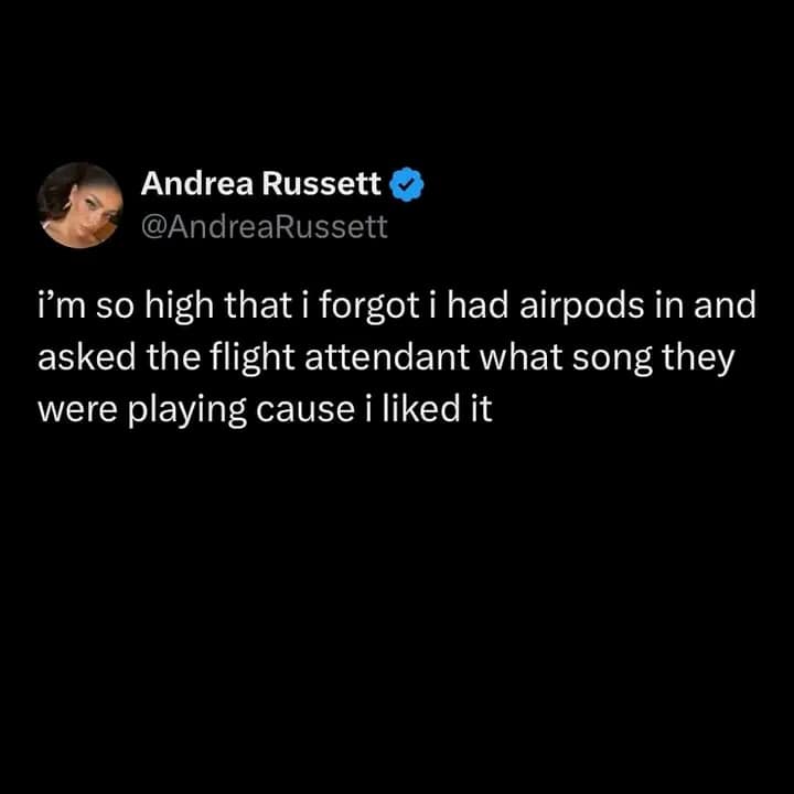 Andrea Russett ~ @AndreaRussett i'm so high that i forgot i had airpods in and asked the flight attendant what song they were playing cause i liked it