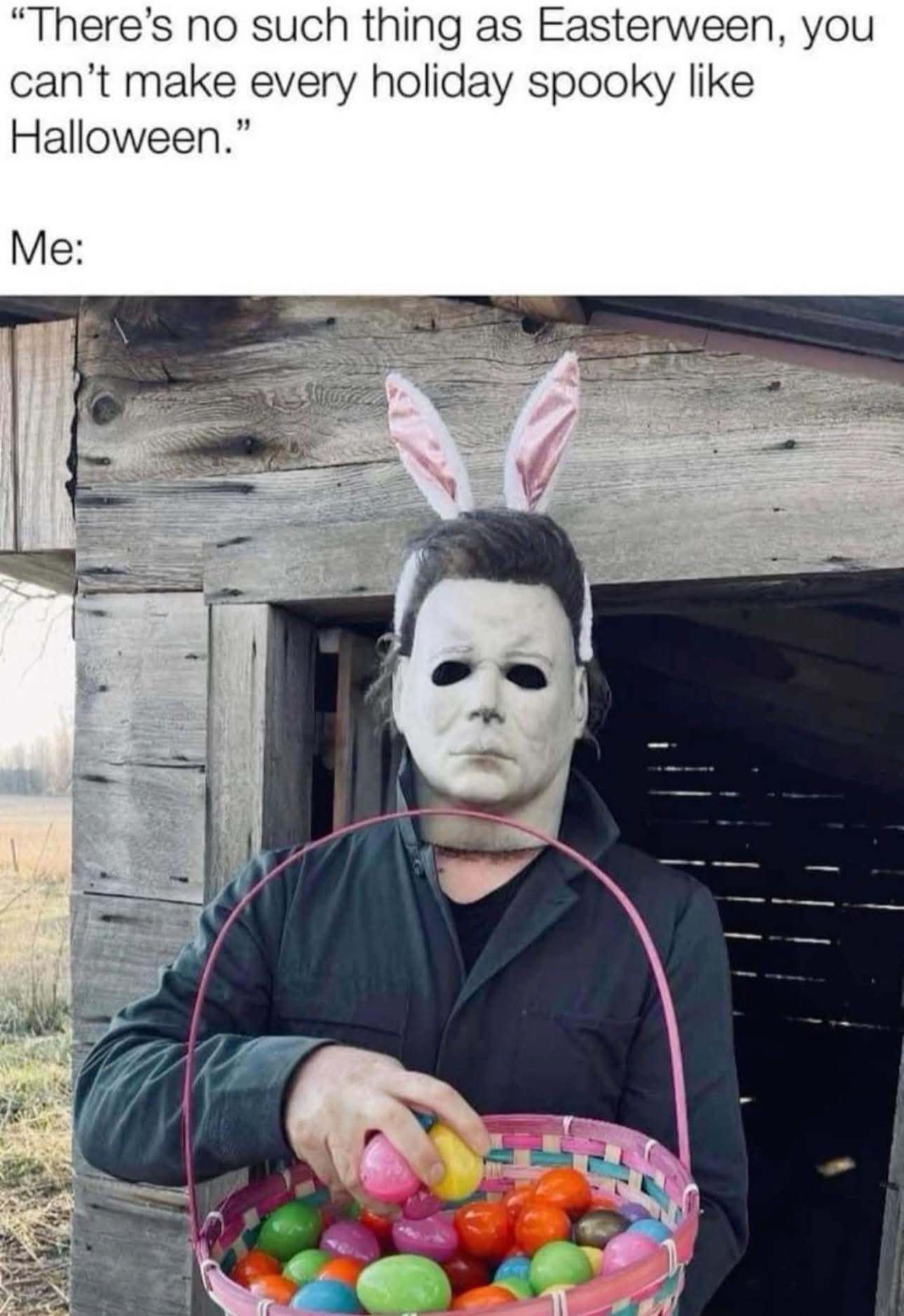 "There's no such thing as Easterween, you can't make every holiday spooky like Halloween." Me: