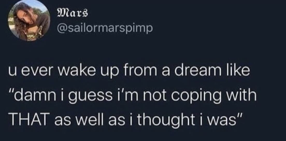 Mars @sailormarspimp u ever wake up from a dream like "damn i guess i'm not coping with THAT as well as i thought i was"