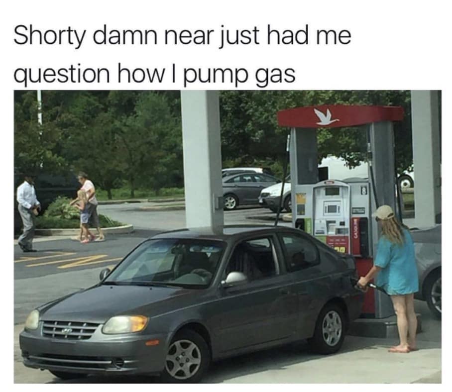 Shorty damn near just had me question how I pump gas