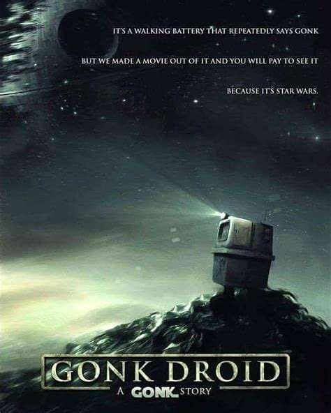 ITS A WALKING BATTERY THAT REPEATEDLY SAYS GONK BUT WE MADE A MOVIE OUT OF IT AND YOU WILL PAY TO SEE IT BECAUSE IT'S STAR WARS. GONK DROID A GONK STORY