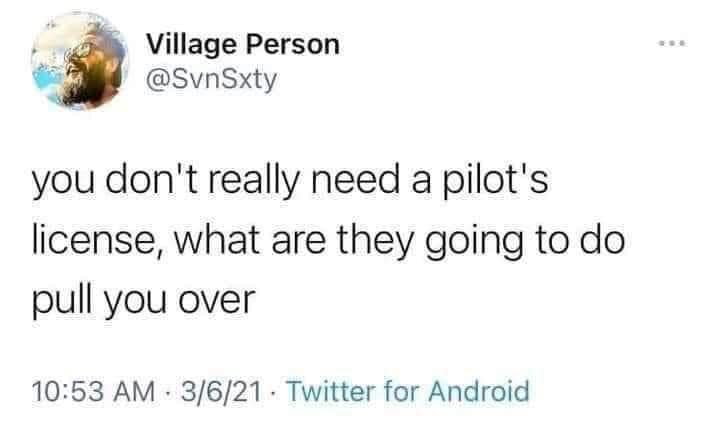 Village Person @SvnSxty you don't really need a pilot's license, what are they going to do pull you over 10:53 AM • 3/6/21 • Twitter for Android