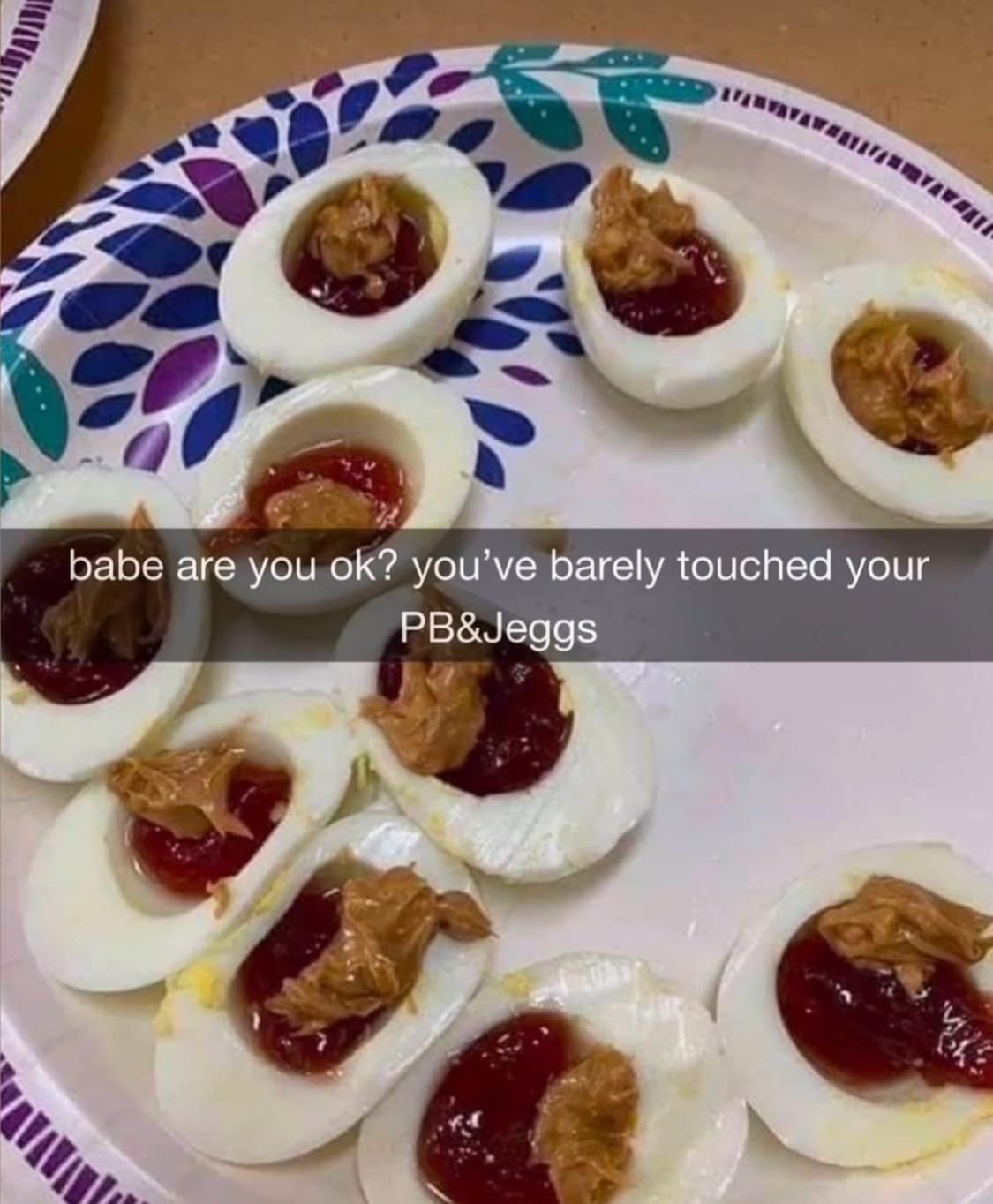 babe are you ok? you've barely touched your PB&Jeggs