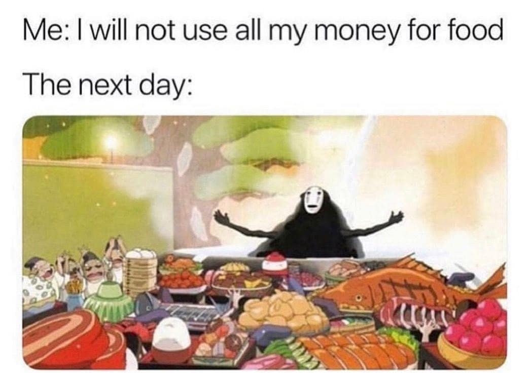 Me: I will not use all my money for food The next day: