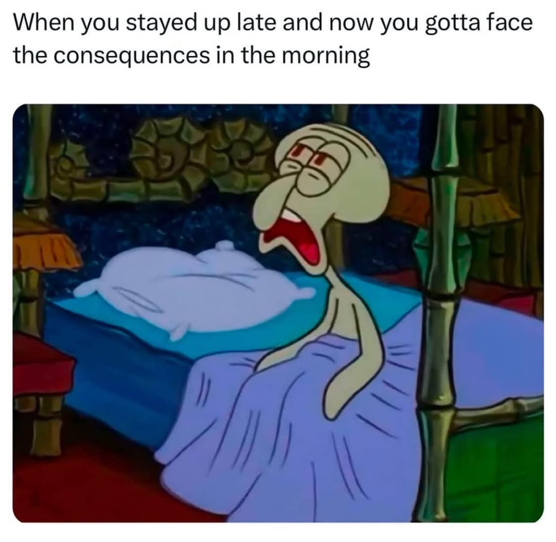 When you stayed up late and now you gotta face the consequences in the morning