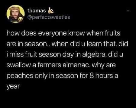 thomas d @perfectsweeties how does everyone know when fruits are in season. when did u learn that. did imiss fruit season day in algebra. did u swallow a farmers almanac. why are peaches only in season for 8 hours a year