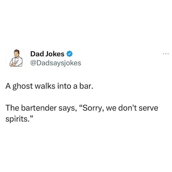 A ghost walks into a bar. The bartender says, "Sorry, we don't serve spirits."
