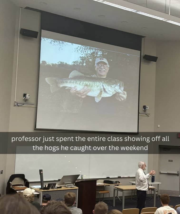 professor just spent the entire class showing off all the hogs he caught over the weekend