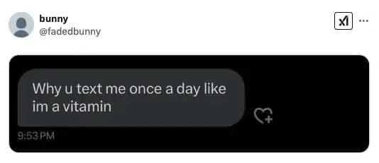 Why u text me once a day like im a vitamin