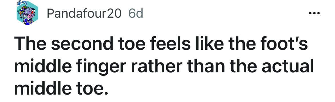 The second toe feels like the foot's middle finger rather than the actual middle toe.