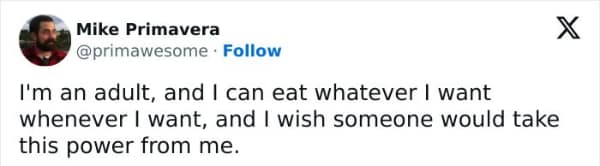 I'm an adult, and I can eat whatever I want whenever I want, and I wish someone would take this power from me.