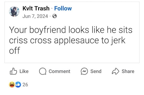 Your boyfriend looks like he sits criss cross applesauce to jerk off