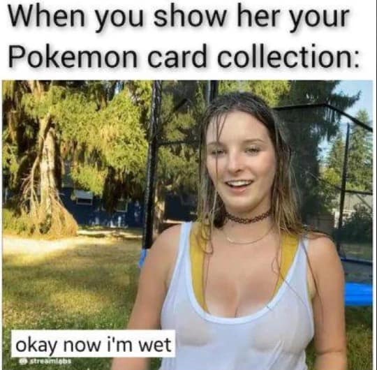 When you show her your Pokemon card collection: