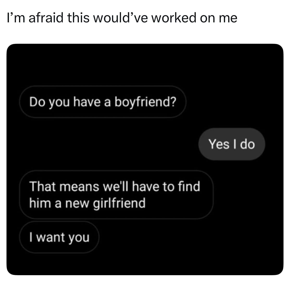 I'm afraid this would've worked on me