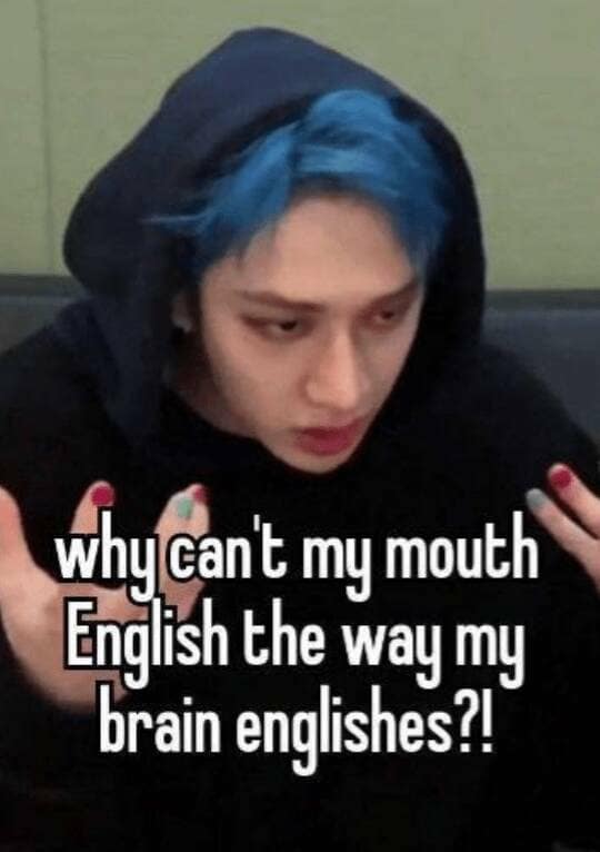 why can't my mouth English the way my brain englishes?!