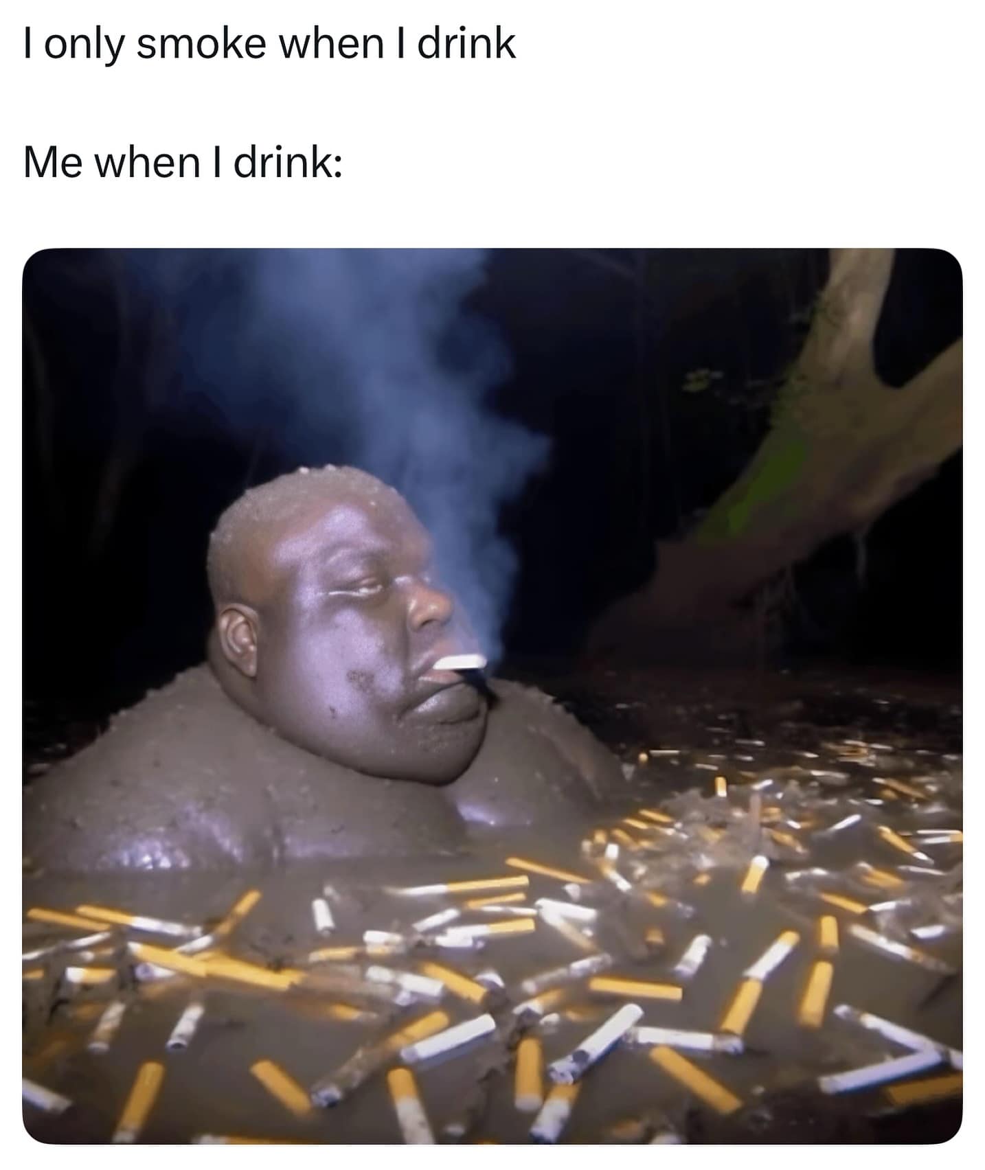 I only smoke when I drink Me when I drink: