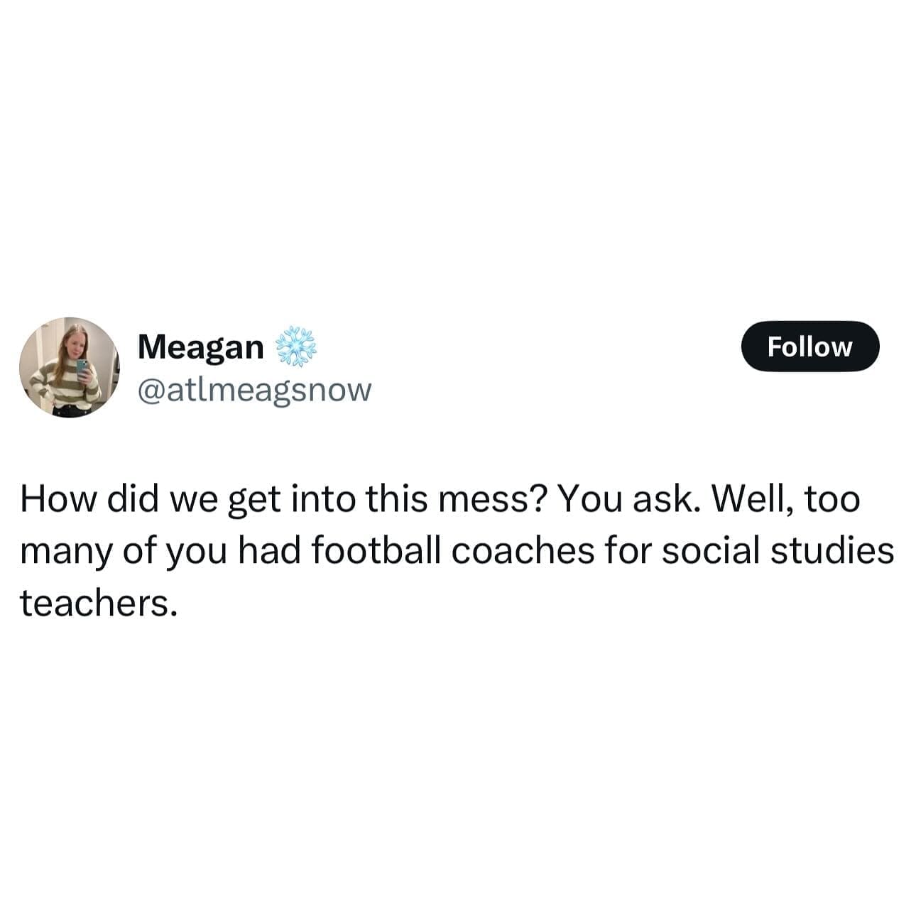 How did we get into this mess? You ask. Well, too many of you had football coaches for social studies teachers.