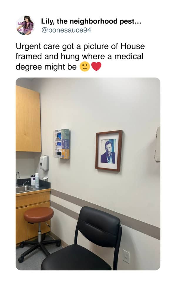Urgent care got a picture of House framed and hung where a medical degree might be