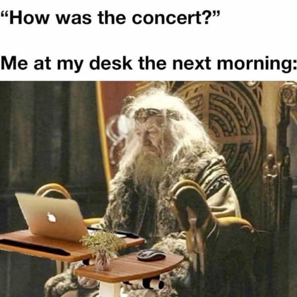 "How was the concert?" Me at my desk the next morning: