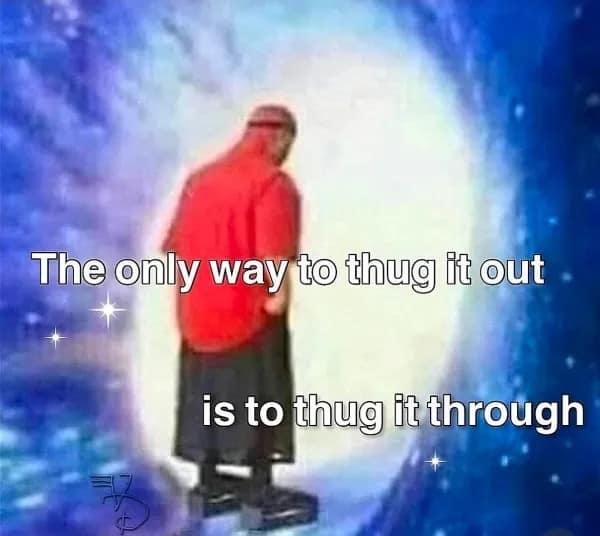 The only way to thug it out is to thug it through