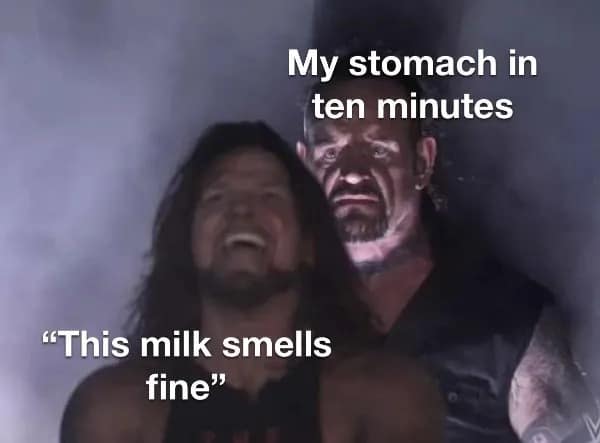 My stomach in ten minutes "This milk smells fine"