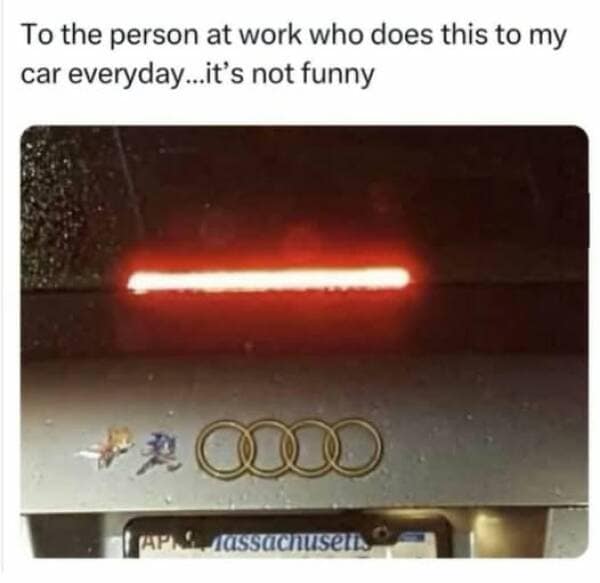 To the person at work who does this to my car everyday...it's not funny