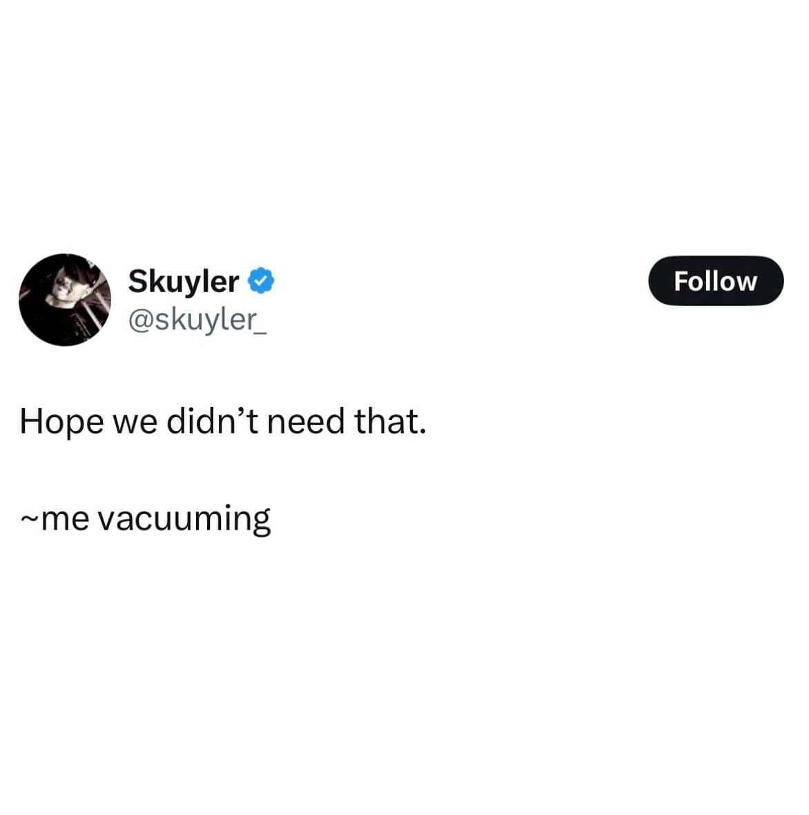 Hope we didn't need that. ~me vacuuming