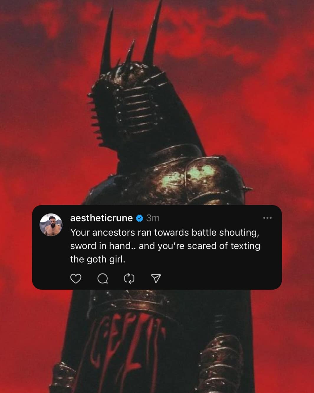 Your ancestors ran towards battle shouting, sword in hand.. and you're scared of texting the goth girl.