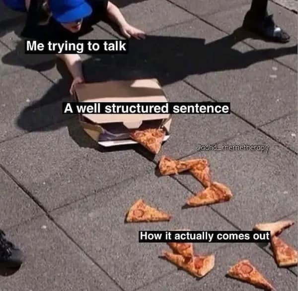 Me trying to talk A well structured sentence How it actually comes