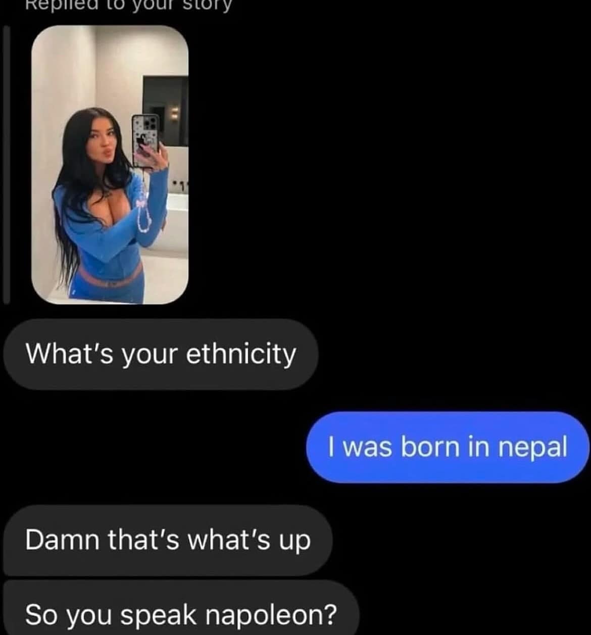 What's your ethnicity I was born in nepal Damn that's what's up So you speak napoleon?