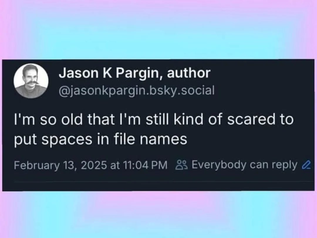 I'm so old that I'm still kind of scared to put spaces in file names