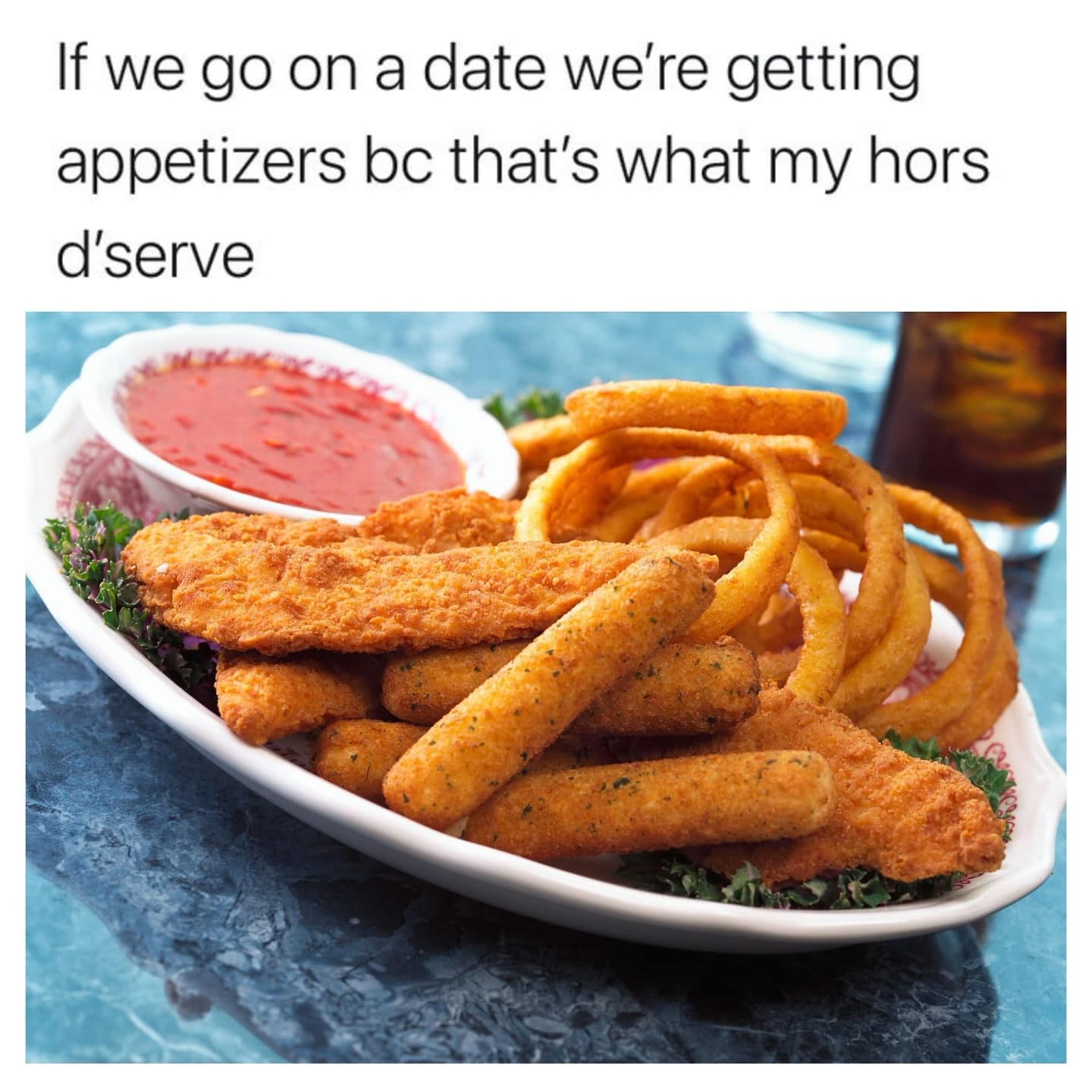If we go on a date we're getting appetizers bc that's what my hors d'serve
