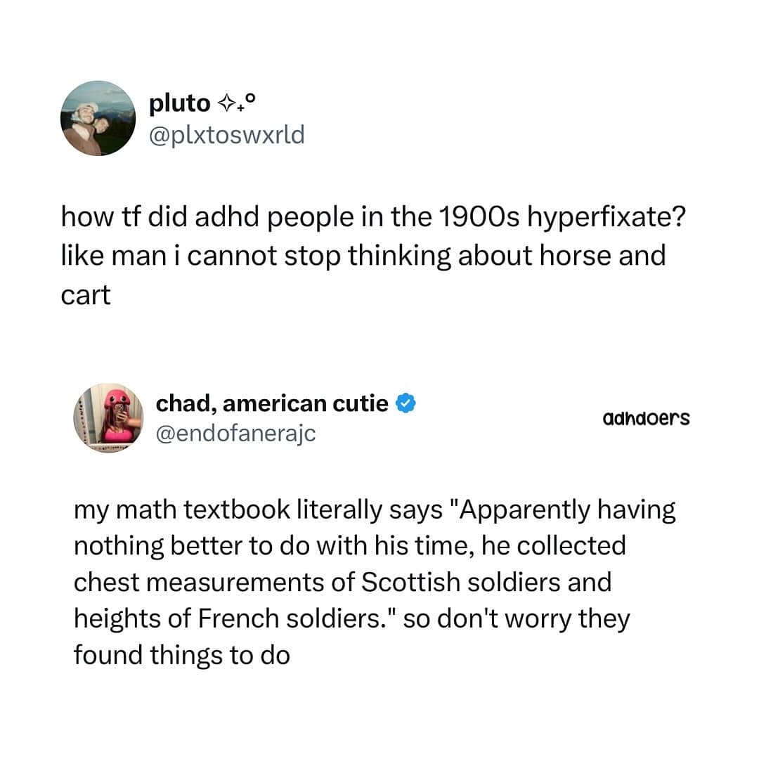 my math textbook literally says "Apparently having nothing better to do with his time, he collected chest measurements of Scottish soldiers and heights of French soldiers." so don't worry they found things to do
