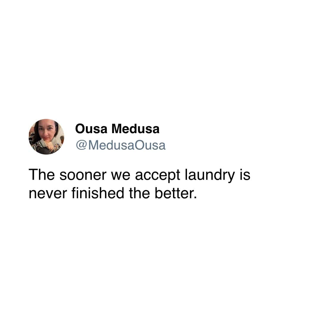 The sooner we accept laundry is never finished the better.