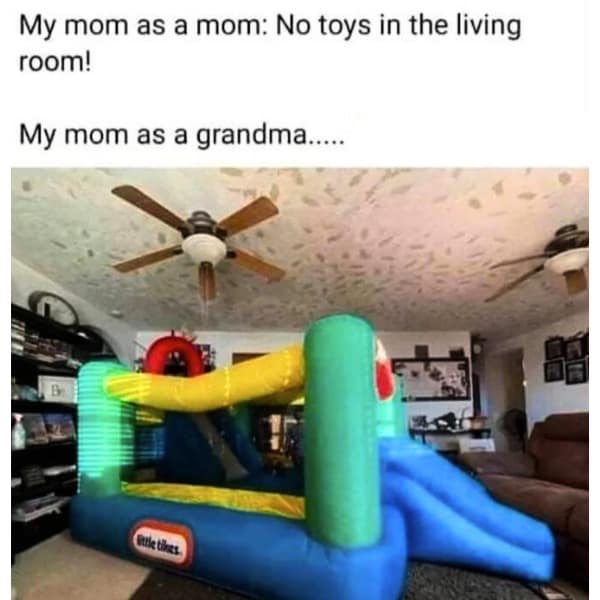 My mom as a mom: No toys in the living room! My mom as a grandma.....