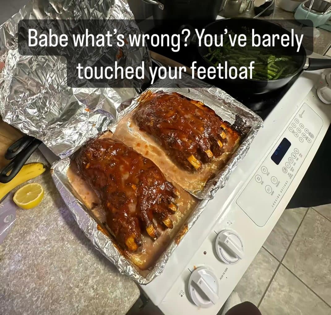 Babe what's wrong? You've barely touched your feetloaf