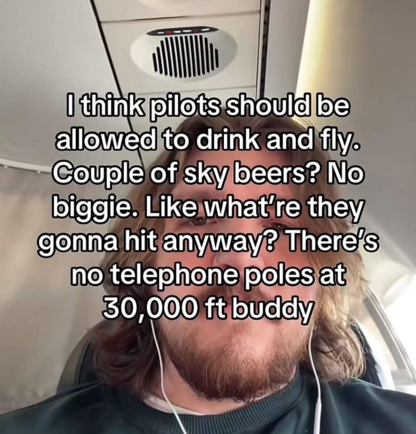 I think pilots should be allowed to drink and fly. Couple of sky beers? No biggie. Like what're they gonna hit anyway? There's no telephone poles at 30,000 ft buddy