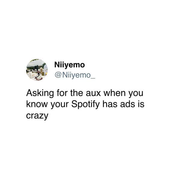 Asking for the aux when you know your Spotify has ads is crazy