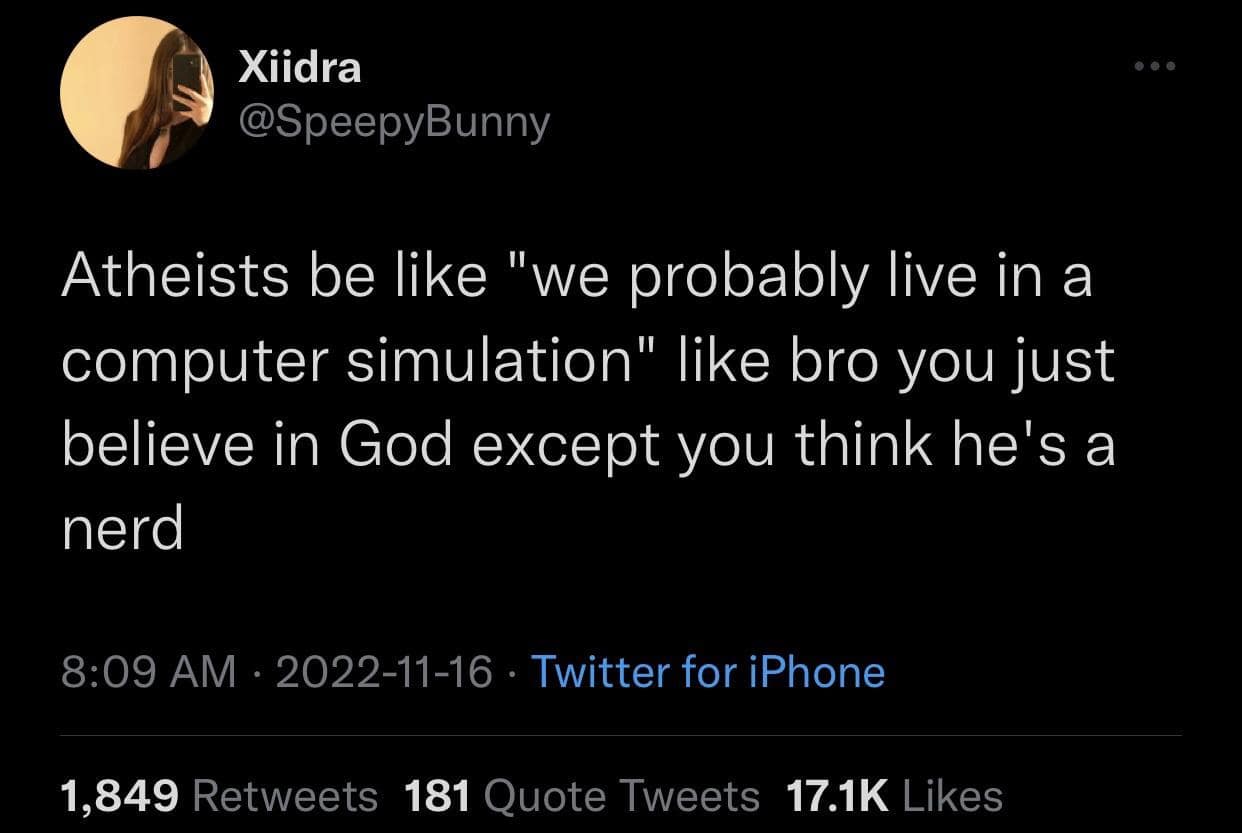 Atheists be like "we probably live in a computer simulation" like bro you just believe in God except you think he's a nerd