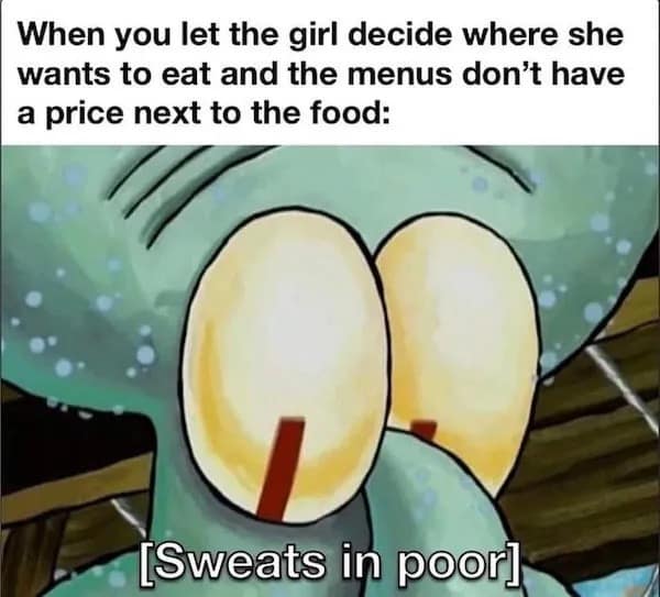 When you let the girl decide where she wants to eat and the menus don't have a price next to the food: